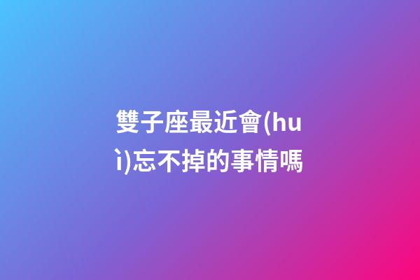 雙子座最近會(huì)忘不掉的事情嗎-第1張-星座運(yùn)勢(shì)-玄機(jī)派