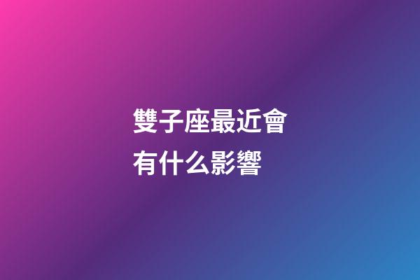 雙子座最近會有什么影響-第1張-星座運勢-玄機派