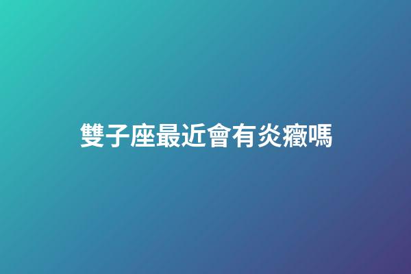 雙子座最近會有炎癥嗎-第1張-星座運勢-玄機派