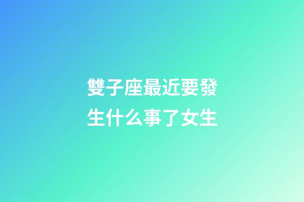 雙子座最近要發生什么事了女生-第1張-星座運勢-玄機派