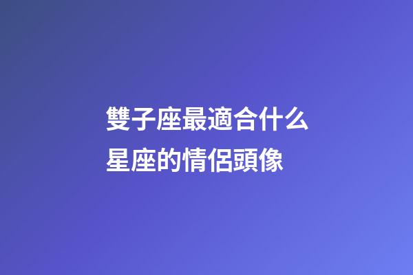 雙子座最適合什么星座的情侶頭像-第1張-星座運勢-玄機派