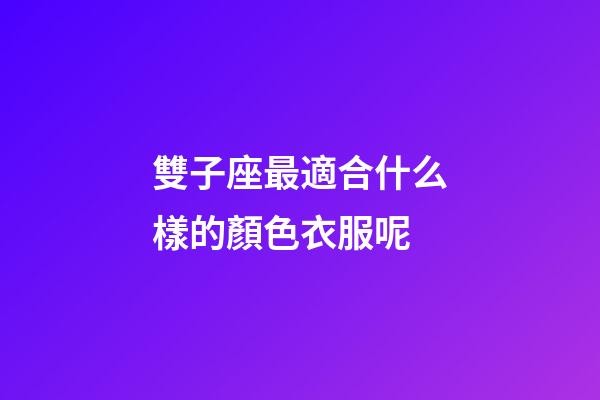 雙子座最適合什么樣的顏色衣服呢-第1張-星座運(yùn)勢-玄機(jī)派