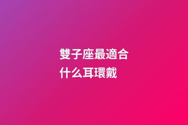 雙子座最適合什么耳環戴-第1張-星座運勢-玄機派
