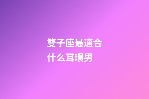 雙子座最適合什么耳環男-第1張-星座運勢-玄機派