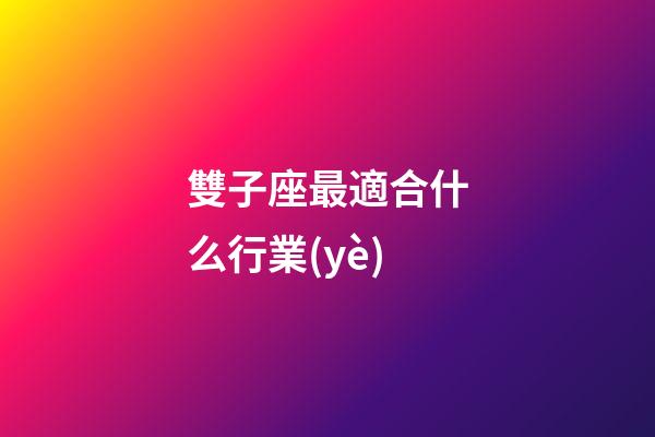 雙子座最適合什么行業(yè)-第1張-星座運(yùn)勢(shì)-玄機(jī)派