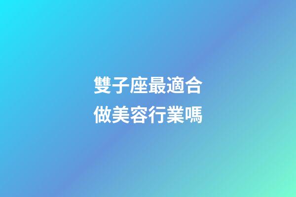 雙子座最適合做美容行業嗎-第1張-星座運勢-玄機派