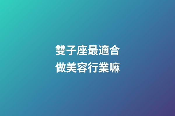 雙子座最適合做美容行業嘛-第1張-星座運勢-玄機派