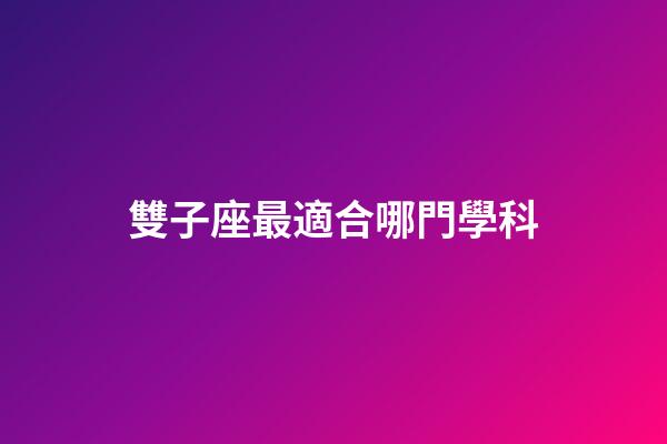 雙子座最適合哪門學科-第1張-星座運勢-玄機派