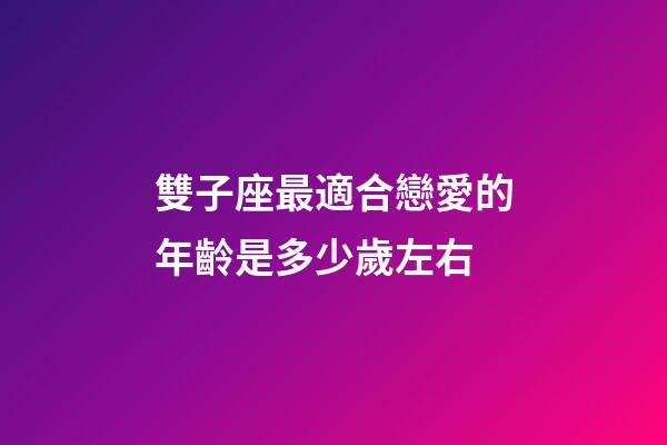 雙子座最適合戀愛的年齡是多少歲左右-第1張-星座運勢-玄機派