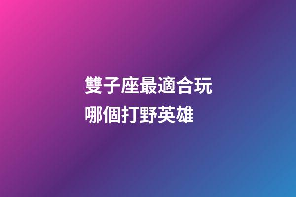 雙子座最適合玩哪個打野英雄-第1張-星座運勢-玄機派