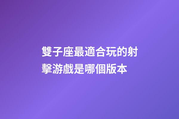 雙子座最適合玩的射擊游戲是哪個版本-第1張-星座運勢-玄機派