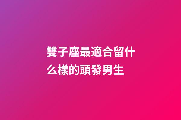 雙子座最適合留什么樣的頭發男生-第1張-星座運勢-玄機派