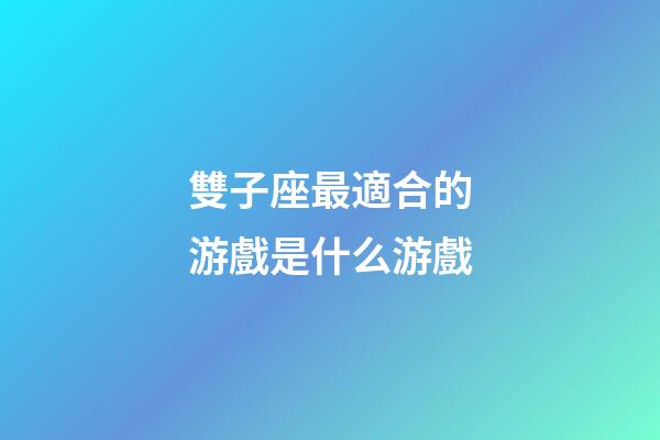 雙子座最適合的游戲是什么游戲-第1張-星座運(yùn)勢(shì)-玄機(jī)派