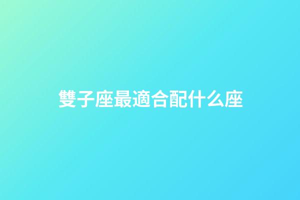 雙子座最適合配什么座-第1張-星座運(yùn)勢-玄機(jī)派