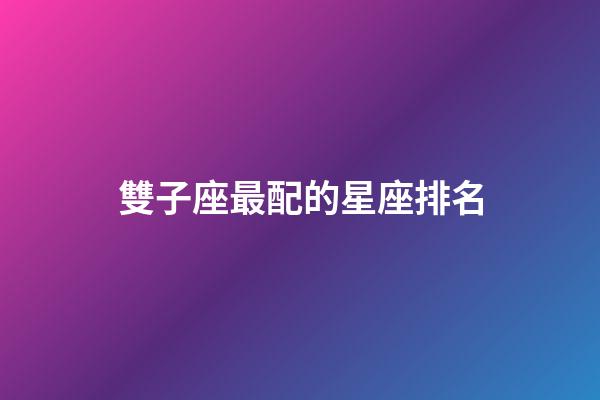 雙子座最配的星座排名-第1張-星座運勢-玄機派