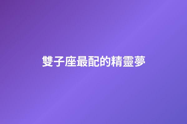 雙子座最配的精靈夢-第1張-星座運勢-玄機派