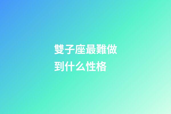 雙子座最難做到什么性格-第1張-星座運勢-玄機派