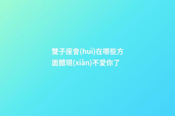 雙子座會(huì)在哪些方面體現(xiàn)不愛你了-第1張-星座運(yùn)勢(shì)-玄機(jī)派