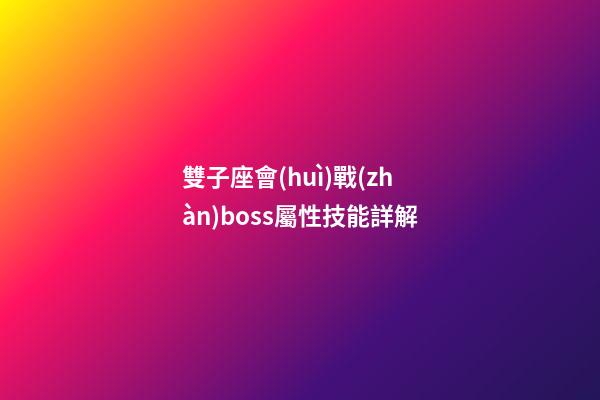雙子座會(huì)戰(zhàn)boss屬性技能詳解-第1張-星座運(yùn)勢(shì)-玄機(jī)派