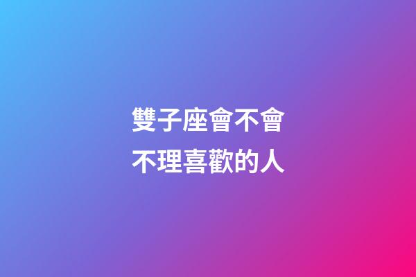 雙子座會不會不理喜歡的人-第1張-星座運勢-玄機派
