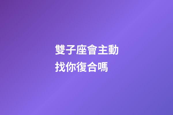 雙子座會主動找你復合嗎-第1張-星座運勢-玄機派