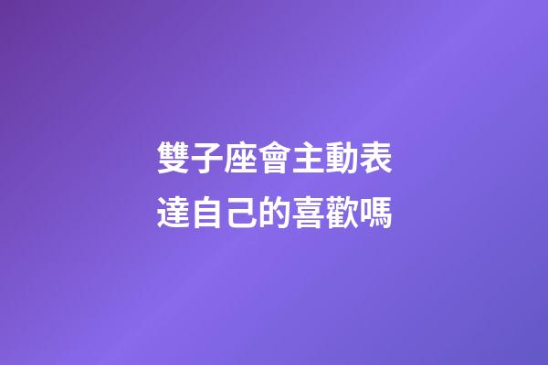 雙子座會主動表達自己的喜歡嗎-第1張-星座運勢-玄機派