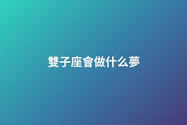 雙子座會做什么夢-第1張-星座運勢-玄機派
