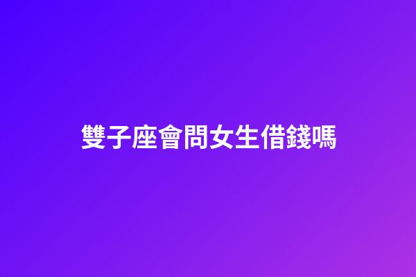 雙子座會問女生借錢嗎-第1張-星座運勢-玄機派