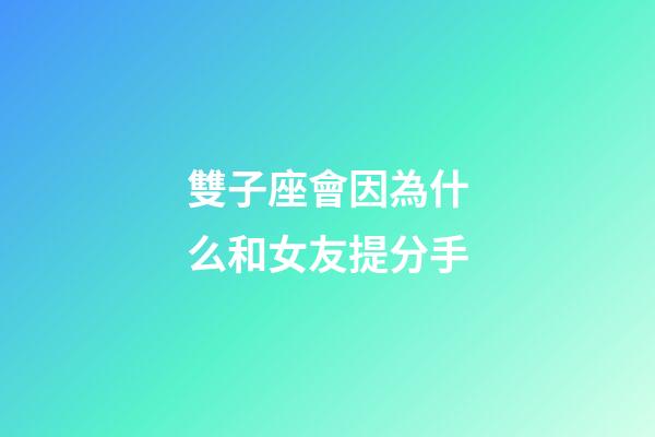 雙子座會因為什么和女友提分手-第1張-星座運勢-玄機派
