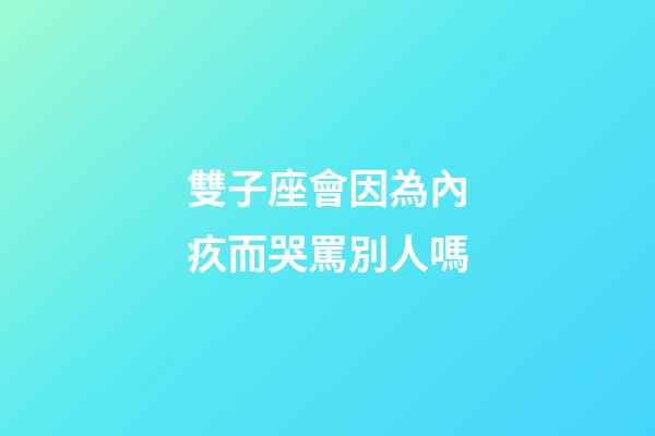 雙子座會因為內疚而哭罵別人嗎-第1張-星座運勢-玄機派