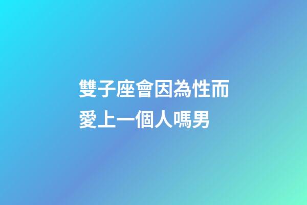 雙子座會因為性而愛上一個人嗎男-第1張-星座運勢-玄機派