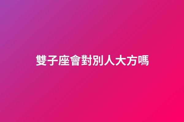 雙子座會對別人大方嗎-第1張-星座運勢-玄機派