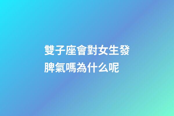 雙子座會對女生發脾氣嗎為什么呢-第1張-星座運勢-玄機派