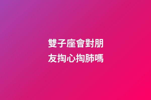 雙子座會對朋友掏心掏肺嗎-第1張-星座運勢-玄機派
