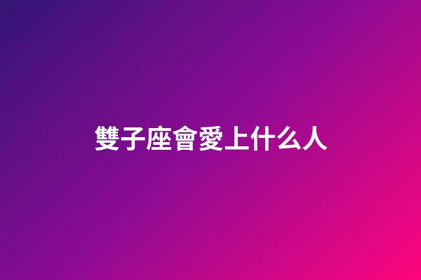 雙子座會愛上什么人-第1張-星座運勢-玄機派