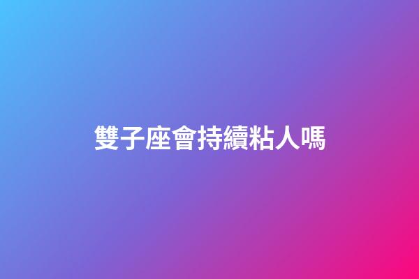 雙子座會持續粘人嗎-第1張-星座運勢-玄機派