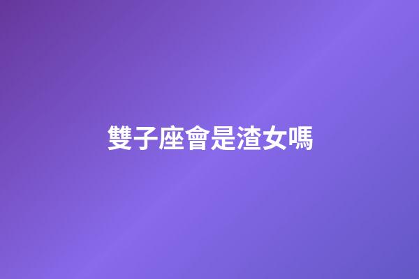 雙子座會是渣女嗎-第1張-星座運勢-玄機派