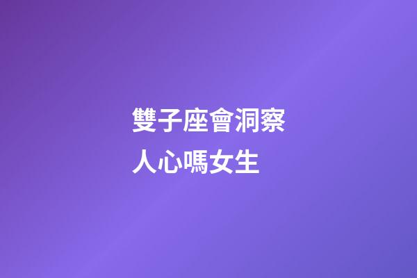 雙子座會洞察人心嗎女生-第1張-星座運勢-玄機派