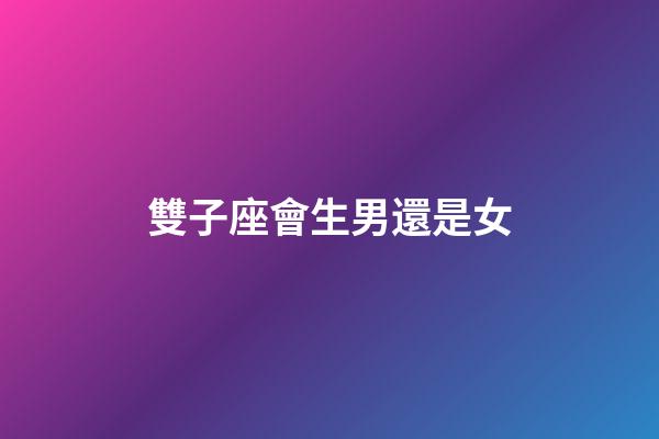 雙子座會生男還是女-第1張-星座運勢-玄機派