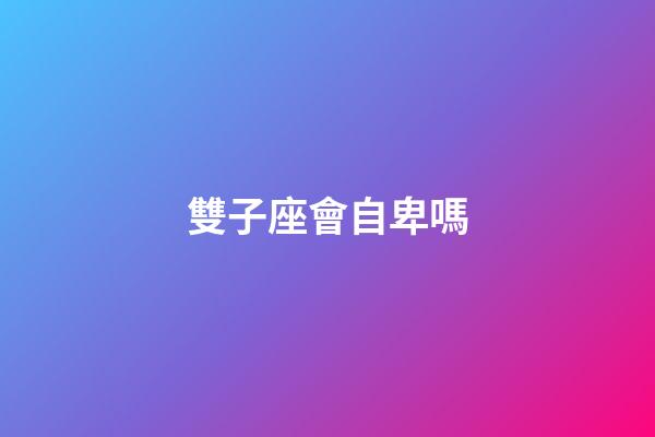 雙子座會自卑嗎-第1張-星座運勢-玄機派