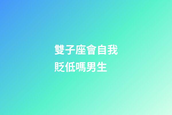 雙子座會自我貶低嗎男生-第1張-星座運(yùn)勢-玄機(jī)派