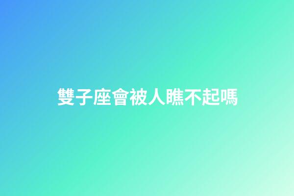 雙子座會被人瞧不起嗎-第1張-星座運勢-玄機派