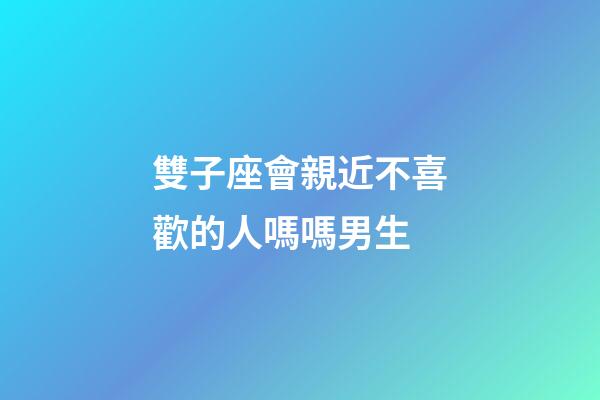 雙子座會親近不喜歡的人嗎嗎男生-第1張-星座運勢-玄機派