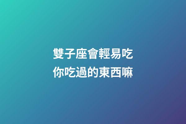 雙子座會輕易吃你吃過的東西嘛-第1張-星座運勢-玄機派