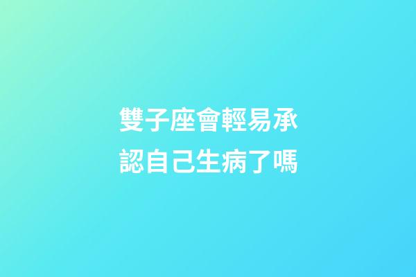 雙子座會輕易承認自己生病了嗎-第1張-星座運勢-玄機派