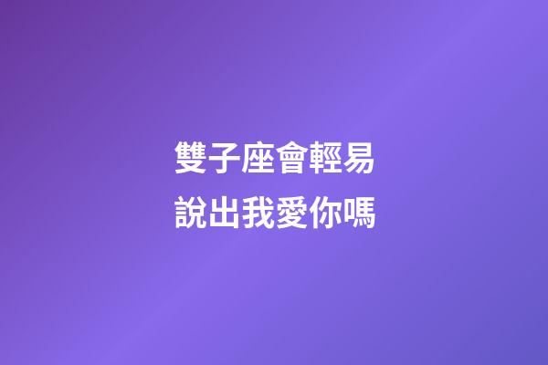 雙子座會輕易說出我愛你嗎-第1張-星座運勢-玄機派