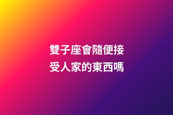 雙子座會隨便接受人家的東西嗎-第1張-星座運勢-玄機派
