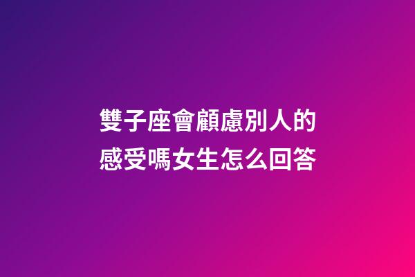 雙子座會顧慮別人的感受嗎女生怎么回答-第1張-星座運勢-玄機派