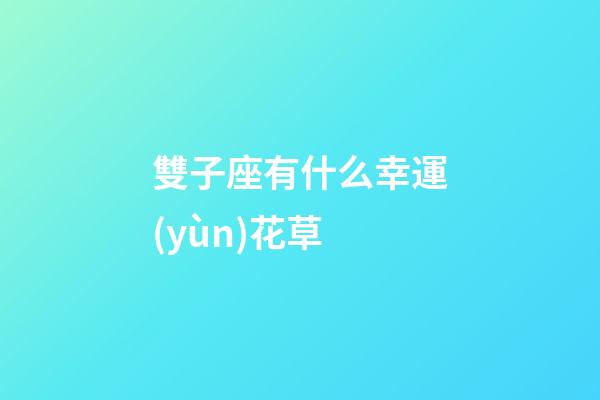 雙子座有什么幸運(yùn)花草-第1張-星座運(yùn)勢(shì)-玄機(jī)派