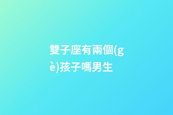 雙子座有兩個(gè)孩子嗎男生-第1張-星座運(yùn)勢(shì)-玄機(jī)派